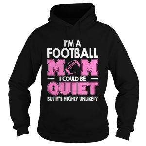 Im A Football Mom I Could Be Quiet But Its Highly Unlikely Shirt 1