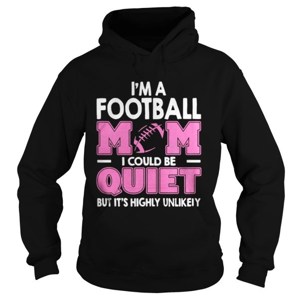 Im A Football Mom I Could Be Quiet But Its Highly Unlikely Shirt