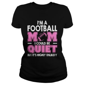 Im A Football Mom I Could Be Quiet But Its Highly Unlikely Shirt 2