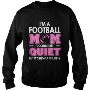 Im A Football Mom I Could Be Quiet But Its Highly Unlikely Shirt 3