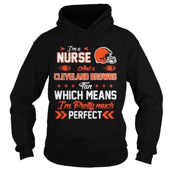 Im A Nurse Browns Fan And Im Pretty Much Perfect Shirt