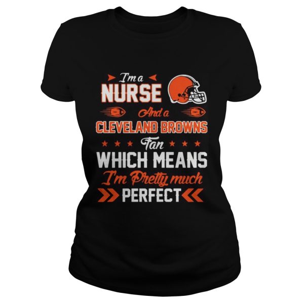 Im A Nurse Browns Fan And Im Pretty Much Perfect Shirt