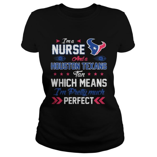 Im A Nurse Texans Fan And Im Pretty Much Perfect Shirt