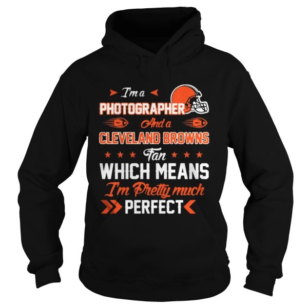 Im A Photographer Browns Fan And Im Pretty Much Perfect Shirt