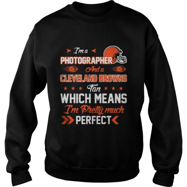 Im A Photographer Browns Fan And Im Pretty Much Perfect Shirt