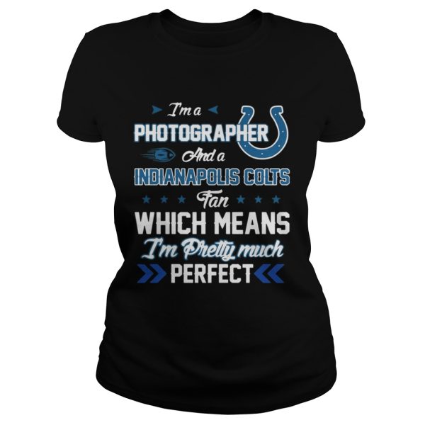 Im A Photographer Colts Fan And Im Pretty Much Perfect Shirt