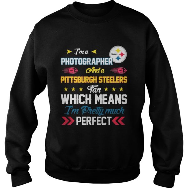 Im A Photographer Steelers Fan And Im Pretty Much Perfect Shirt