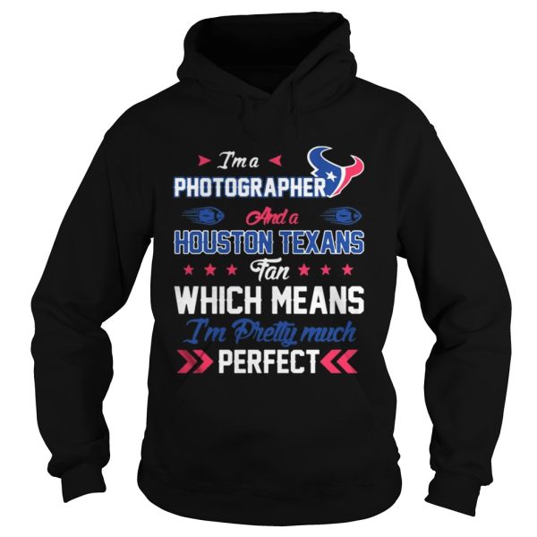 Im A Photographer Texans Fan And Im Pretty Much Perfect Shirt