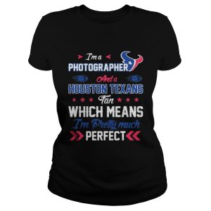Im A Photographer Texans Fan And Im Pretty Much Perfect Shirt 2