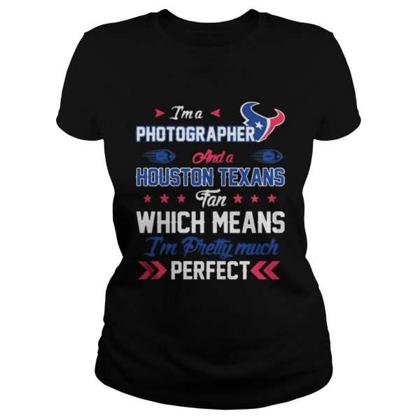 Im A Photographer Texans Fan And Im Pretty Much Perfect Shirt