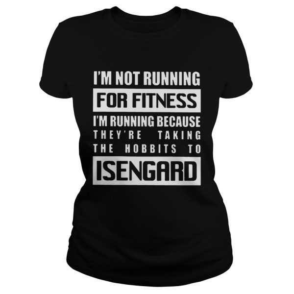 Im Not Running For Fitness Im Running Because Theyre Taking The Hobbits To Isengard Shirt