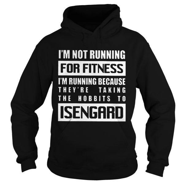 Im Not Running For Fitness Im Running Because Theyre Taking The Hobbits To Isengard Shirt