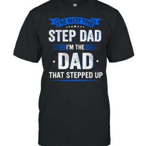 Im Not The Step Dad Im The Dad That Stepped Up shirt