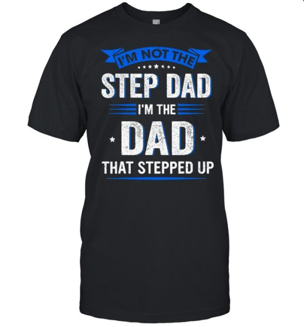 Im Not The Step Dad Im The Dad That Stepped Up shirt