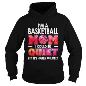 Im a basketball mom I could be quiet but its highly unlikely shirt 1