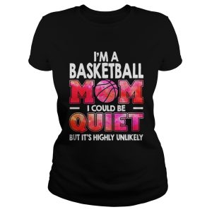 Im a basketball mom I could be quiet but its highly unlikely shirt 2