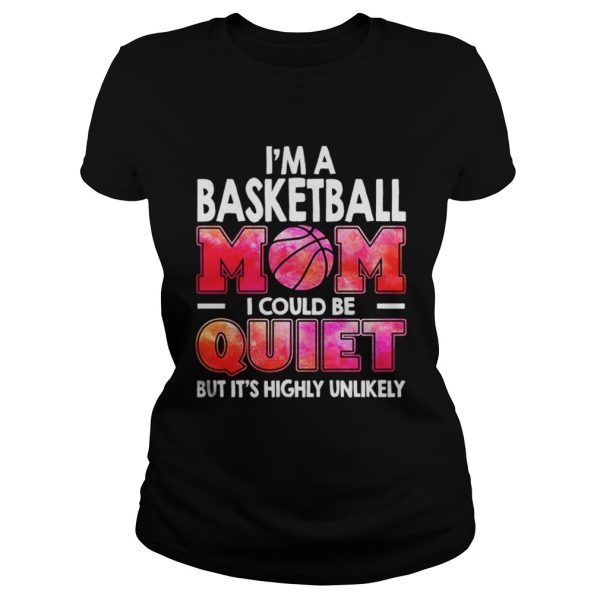 Im a basketball mom I could be quiet but its highly unlikely shirt