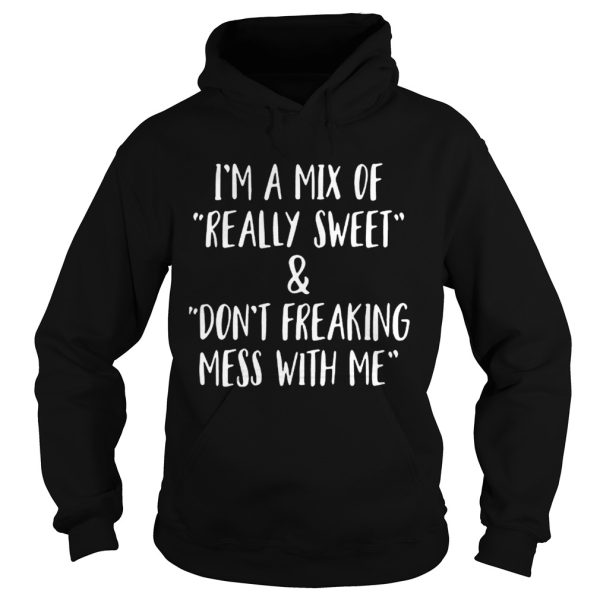 Im a mix of really sweet and dont freaking mess with me shirt