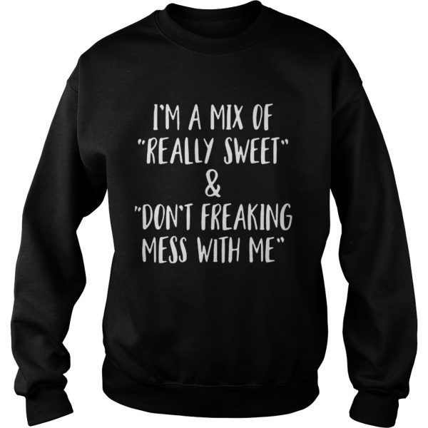 Im a mix of really sweet and dont freaking mess with me shirt