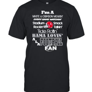 Im a white and crimson wearin every game watchin stadium rockin smack talkin baba lovin alabama fan football shirt