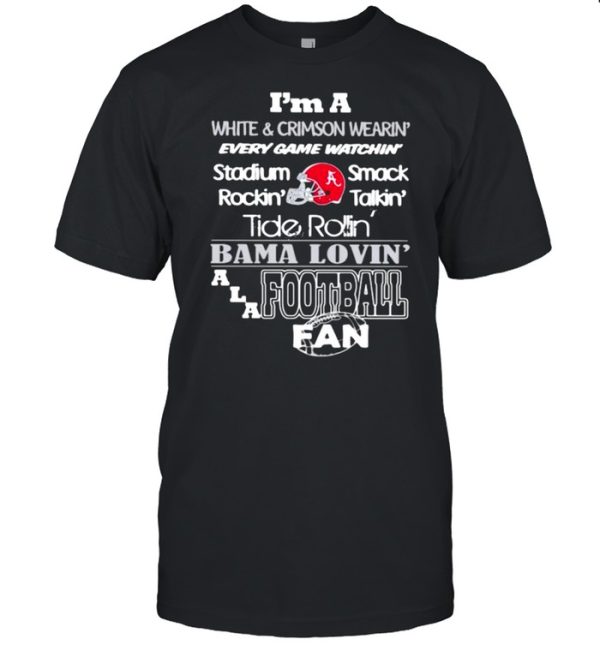 Im a white and crimson wearin every game watchin stadium rockin smack talkin baba lovin alabama fan football shirt