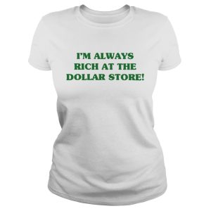 Im always rich at the dollar store shirt 2