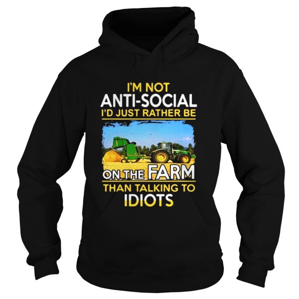 Im not anti social id just rather be on the farm than talking to idiots shirt