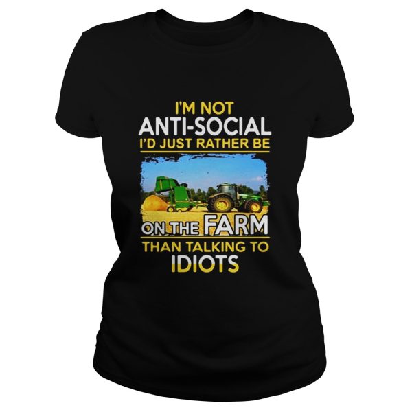 Im not anti social id just rather be on the farm than talking to idiots shirt