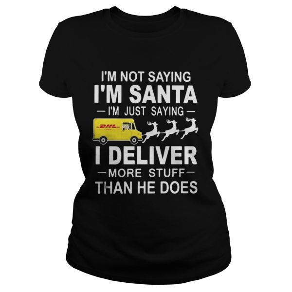 Im not saying Im santa Im just saying I Deliver more stuff than he does shirt