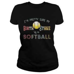 Im pretty sure my birth stone is softball shirt 1
