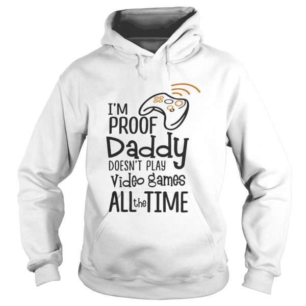 Im proof daddy doesnt play video games all the time shirt