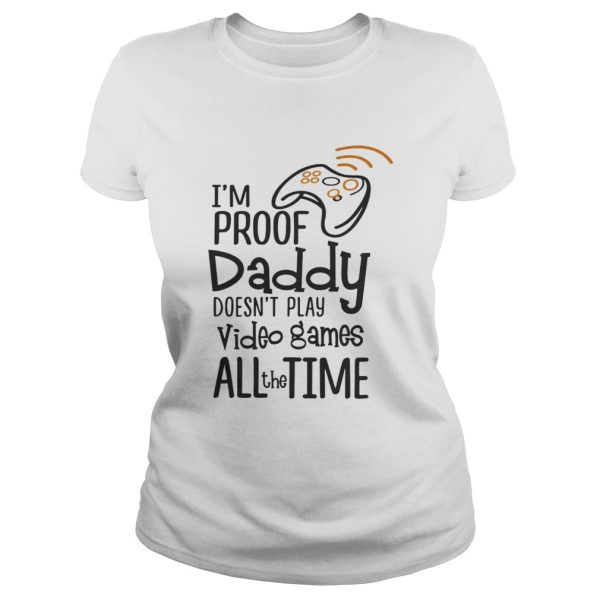 Im proof daddy doesnt play video games all the time shirt