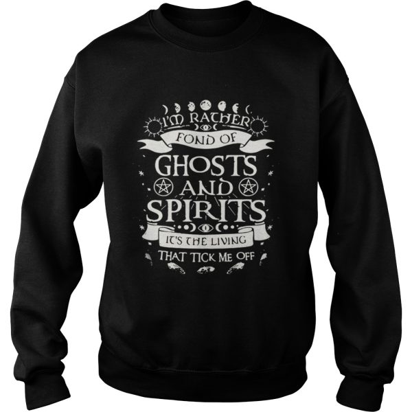 Im rather fond of ghosts and spirits its the living that tick me off shirt