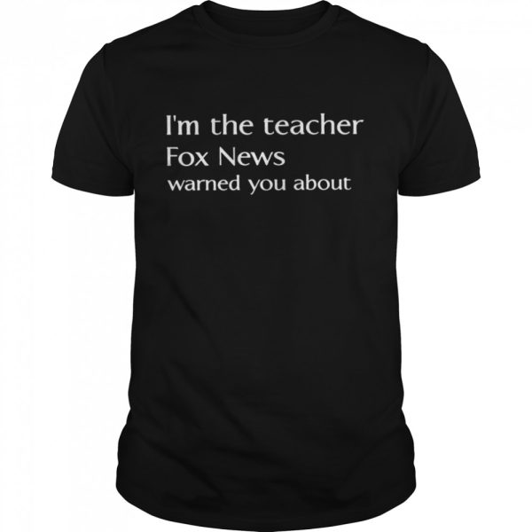 Im the teacher Fox News warned you about shirt