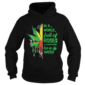 In a world full of roses and sunflower be a weed shirt 2