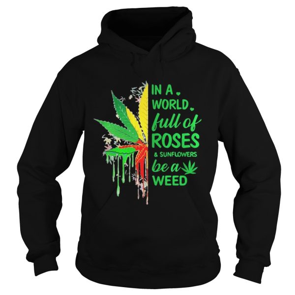 In a world full of roses and sunflower be a weed shirt