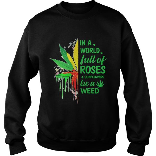 In a world full of roses and sunflower be a weed shirt