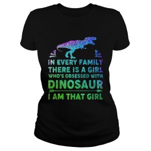 In every family there is a girl who's obsessed with dinosaur I am that girl shirt 1