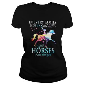 In every family there is a girl whos obsessed with horses I am that girl shirt 2