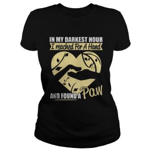 In my darkest hour I reached for a hand and found a paw shirt 1 In my darkest hour I reached for a hand and found a paw shirt 2