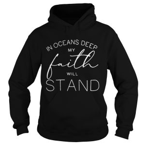 In oceans deep my faith will stand shirt 1