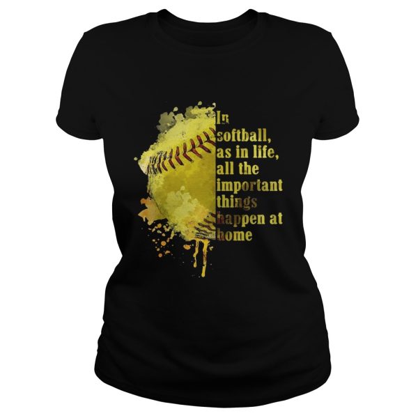 In softball as in life all the important things happen at home shirt