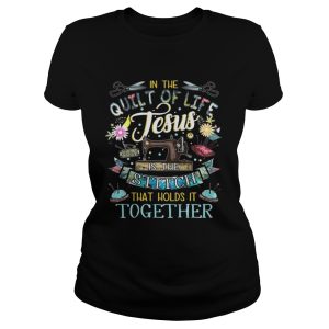 In the quilt of life Jesus is the stitches that hold it together shirt 2