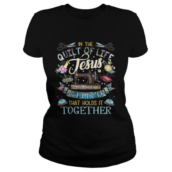 In the quilt of life Jesus is the stitches that hold it together shirt