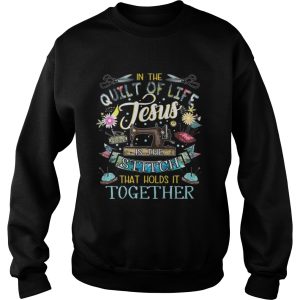 In the quilt of life Jesus is the stitches that hold it together shirt 3