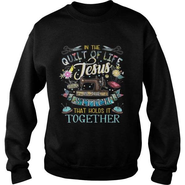 In the quilt of life Jesus is the stitches that hold it together shirt