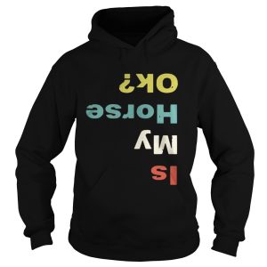 Is my horse ok shirt Is my horse ok shirt 1