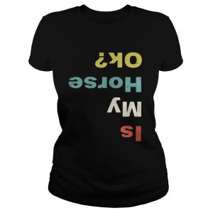 Is my horse ok shirt Is my horse ok shirt 2