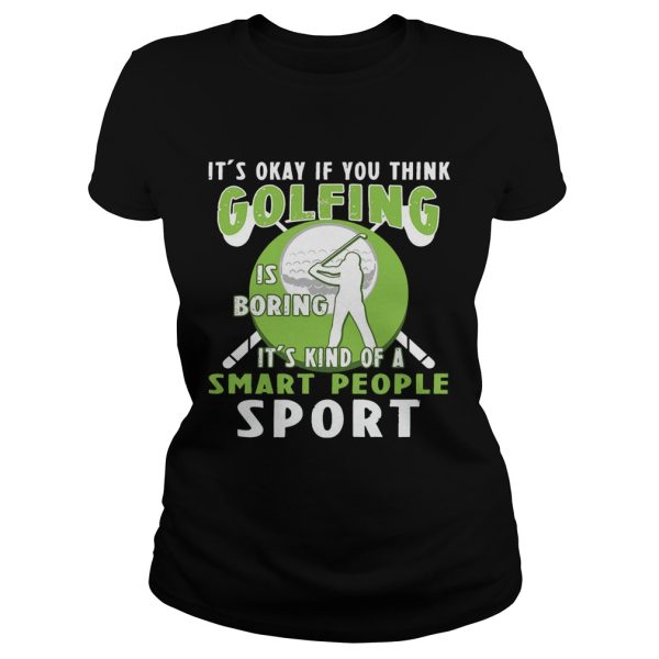 It’s Okay If You Think Golfing Is Boring It’s Kind Of A Smart People Sport T-Shirt