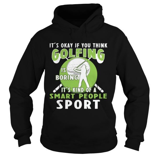 It’s Okay If You Think Golfing Is Boring It’s Kind Of A Smart People Sport T-Shirt